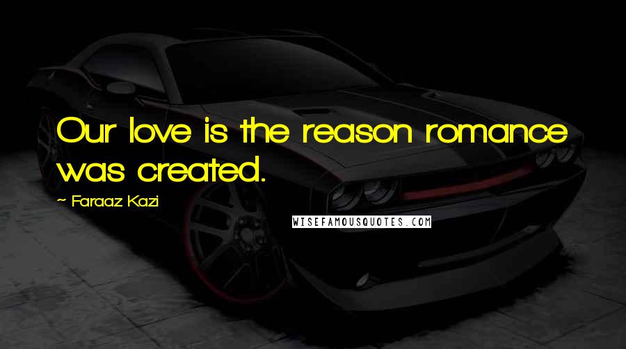 Faraaz Kazi Quotes: Our love is the reason romance was created.