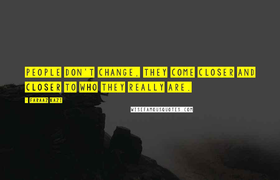 Faraaz Kazi Quotes: People don't change, they come closer and closer to who they really are.