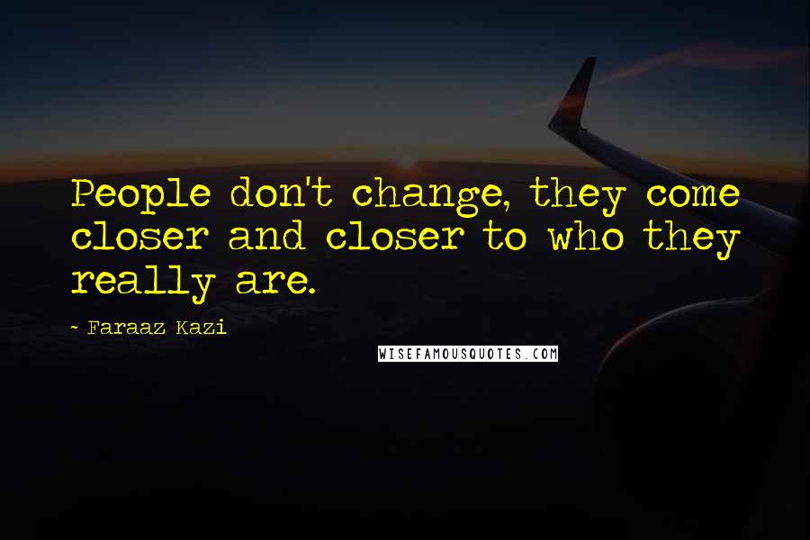 Faraaz Kazi Quotes: People don't change, they come closer and closer to who they really are.