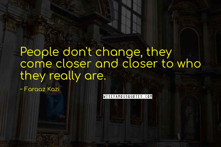 Faraaz Kazi Quotes: People don't change, they come closer and closer to who they really are.