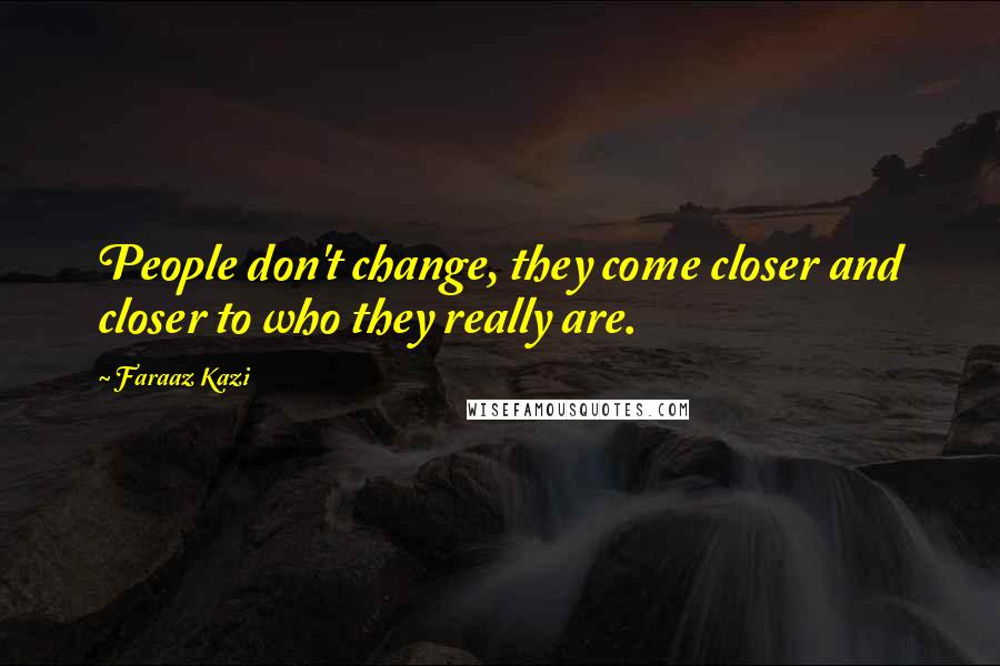 Faraaz Kazi Quotes: People don't change, they come closer and closer to who they really are.