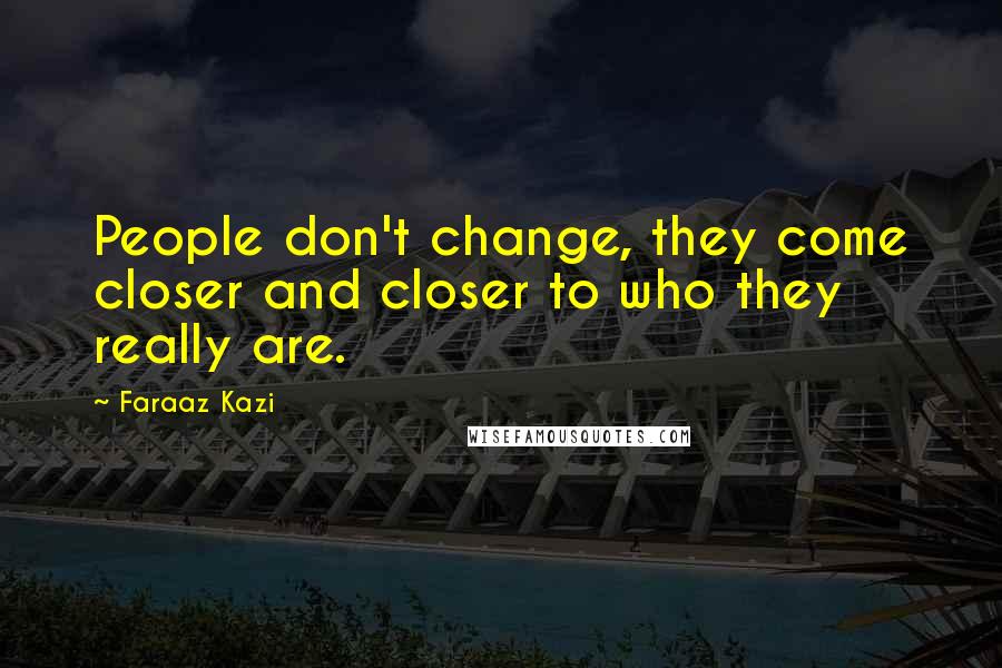 Faraaz Kazi Quotes: People don't change, they come closer and closer to who they really are.