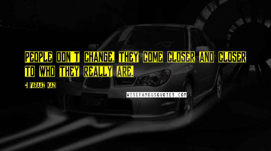 Faraaz Kazi Quotes: People don't change, they come closer and closer to who they really are.