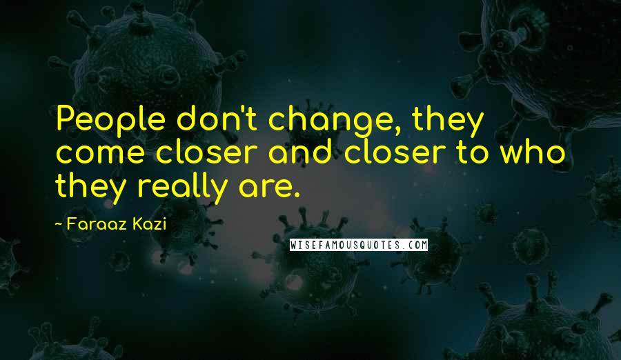 Faraaz Kazi Quotes: People don't change, they come closer and closer to who they really are.