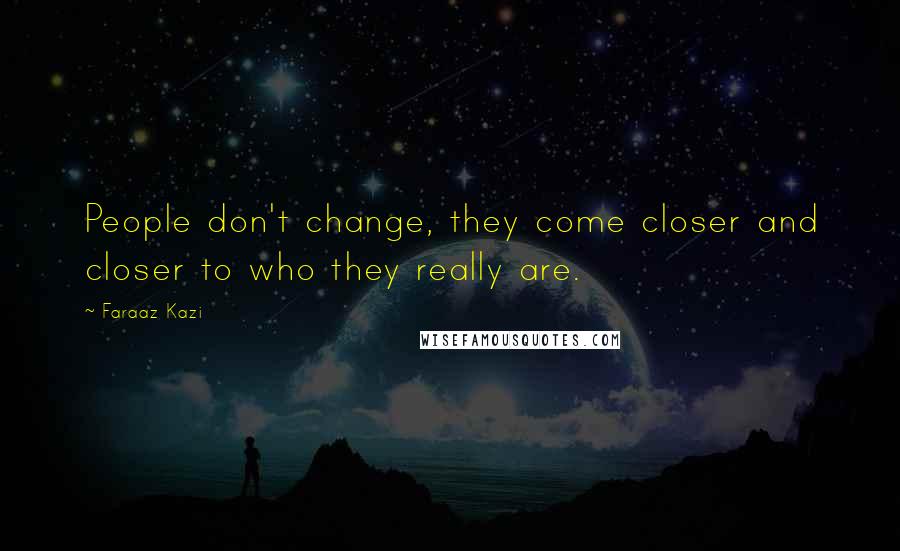 Faraaz Kazi Quotes: People don't change, they come closer and closer to who they really are.