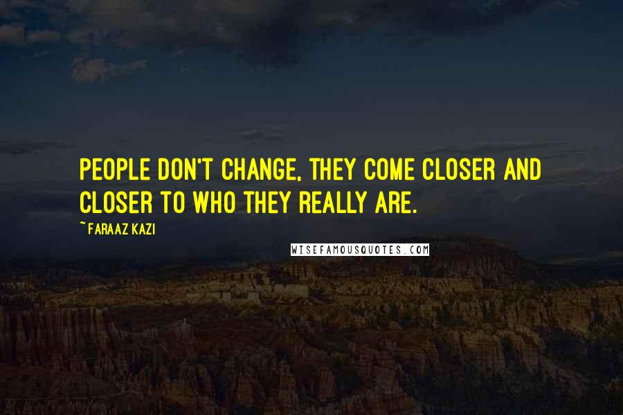 Faraaz Kazi Quotes: People don't change, they come closer and closer to who they really are.