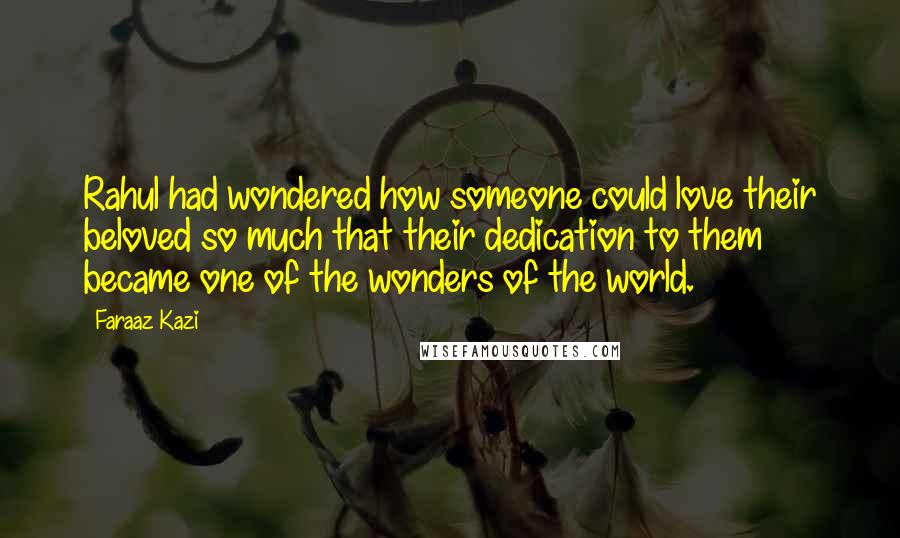 Faraaz Kazi Quotes: Rahul had wondered how someone could love their beloved so much that their dedication to them became one of the wonders of the world.