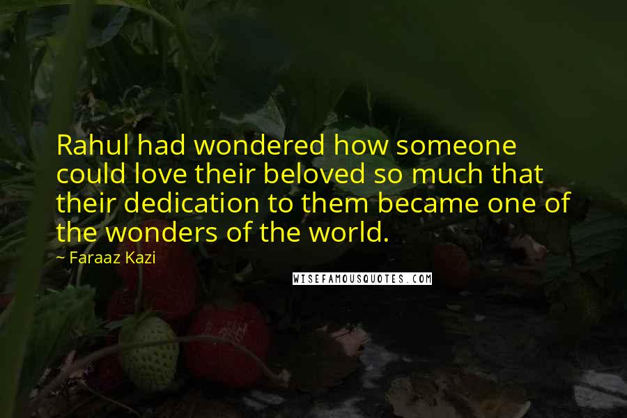 Faraaz Kazi Quotes: Rahul had wondered how someone could love their beloved so much that their dedication to them became one of the wonders of the world.