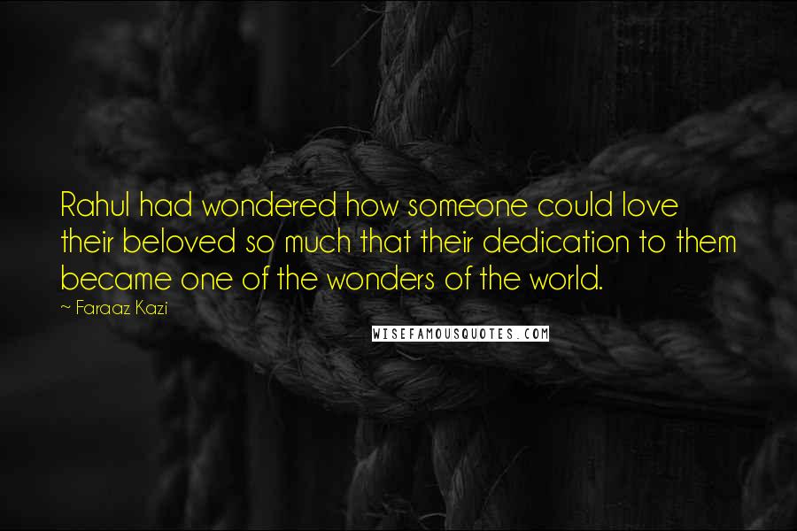 Faraaz Kazi Quotes: Rahul had wondered how someone could love their beloved so much that their dedication to them became one of the wonders of the world.