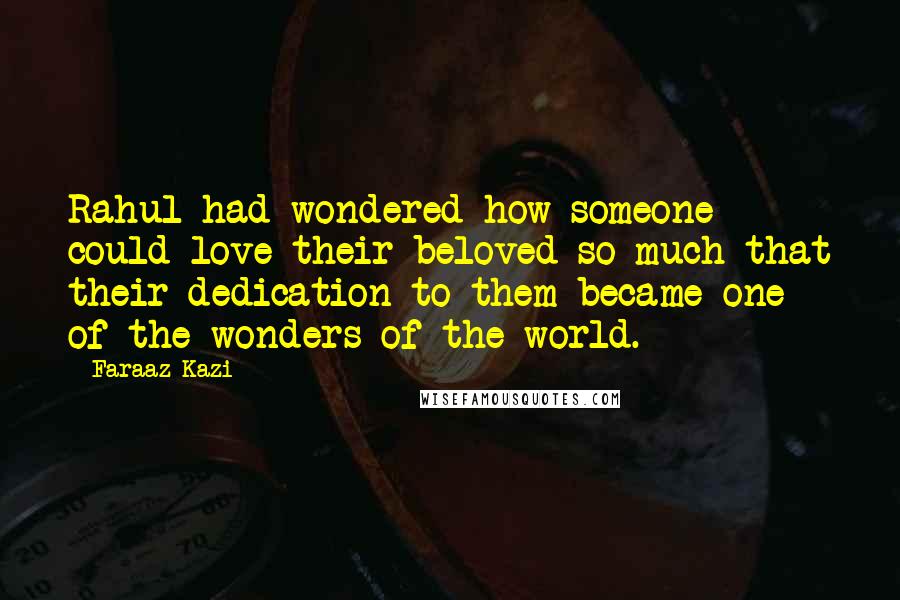 Faraaz Kazi Quotes: Rahul had wondered how someone could love their beloved so much that their dedication to them became one of the wonders of the world.