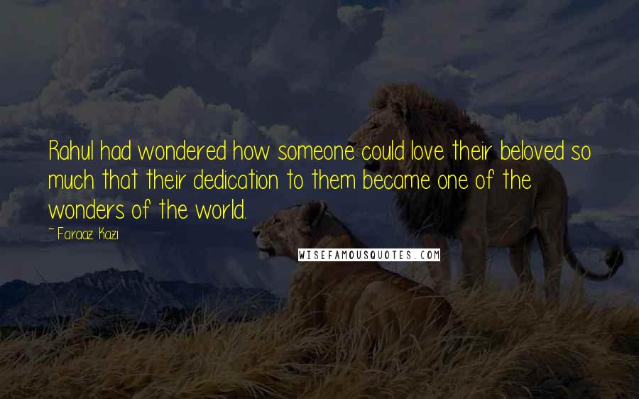 Faraaz Kazi Quotes: Rahul had wondered how someone could love their beloved so much that their dedication to them became one of the wonders of the world.