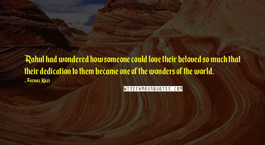 Faraaz Kazi Quotes: Rahul had wondered how someone could love their beloved so much that their dedication to them became one of the wonders of the world.