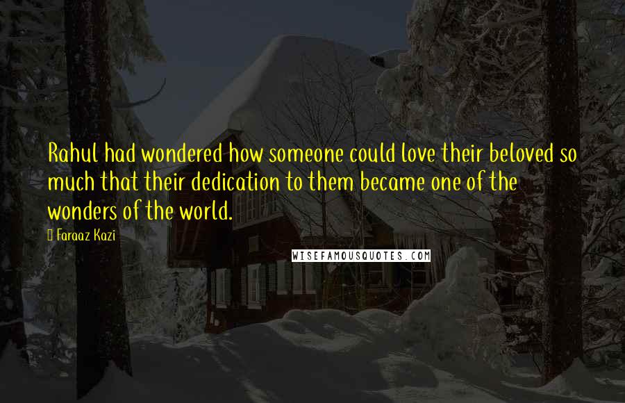 Faraaz Kazi Quotes: Rahul had wondered how someone could love their beloved so much that their dedication to them became one of the wonders of the world.