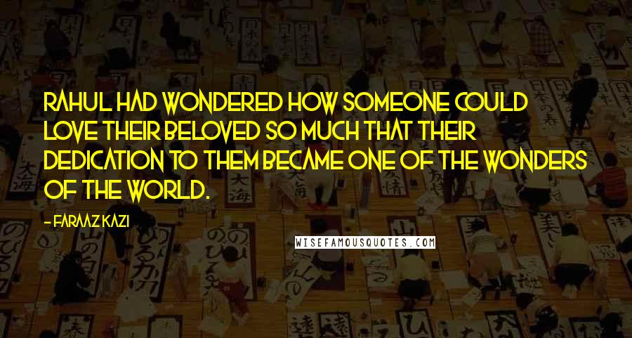 Faraaz Kazi Quotes: Rahul had wondered how someone could love their beloved so much that their dedication to them became one of the wonders of the world.