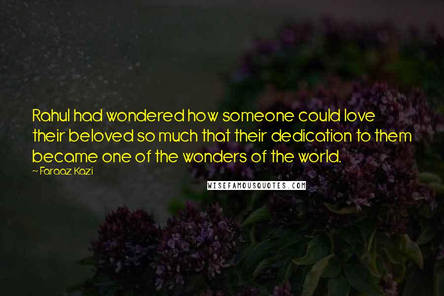 Faraaz Kazi Quotes: Rahul had wondered how someone could love their beloved so much that their dedication to them became one of the wonders of the world.