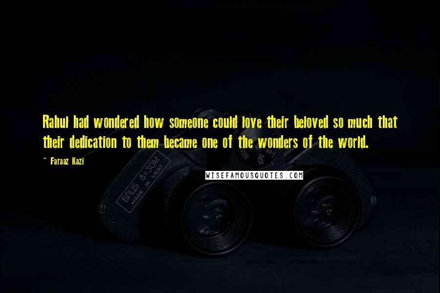 Faraaz Kazi Quotes: Rahul had wondered how someone could love their beloved so much that their dedication to them became one of the wonders of the world.