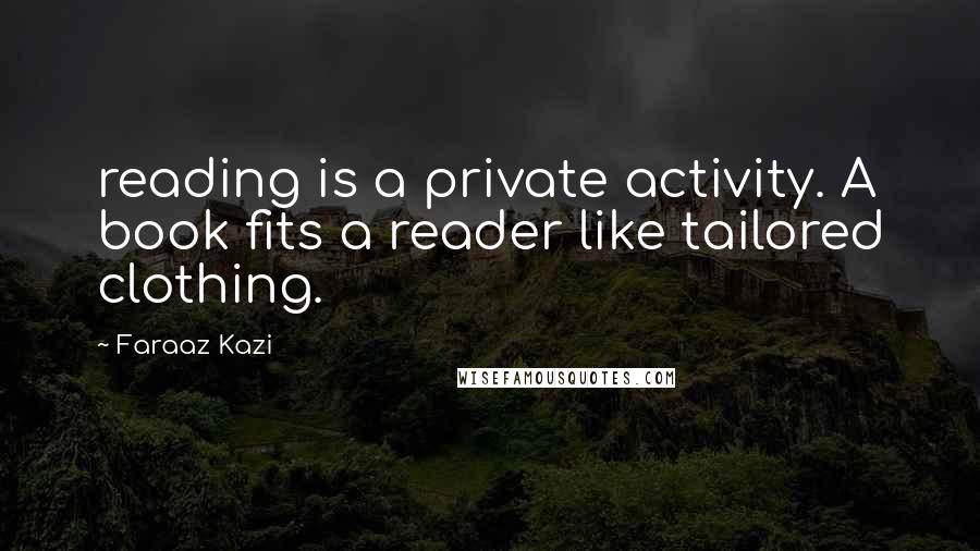 Faraaz Kazi Quotes: reading is a private activity. A book fits a reader like tailored clothing.