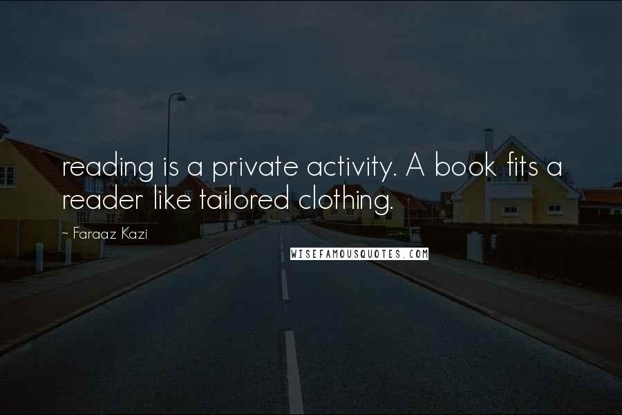 Faraaz Kazi Quotes: reading is a private activity. A book fits a reader like tailored clothing.