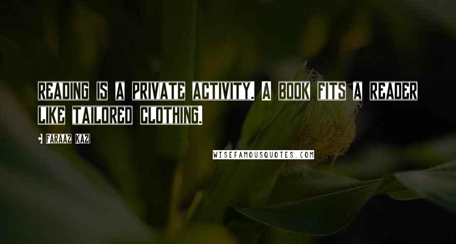 Faraaz Kazi Quotes: reading is a private activity. A book fits a reader like tailored clothing.