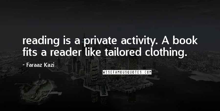 Faraaz Kazi Quotes: reading is a private activity. A book fits a reader like tailored clothing.