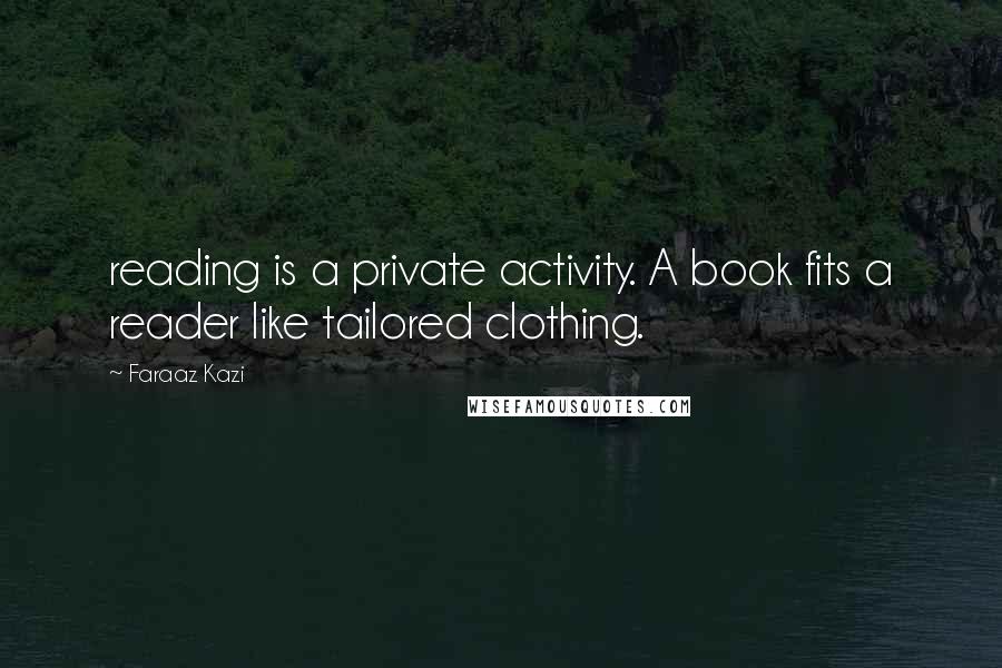 Faraaz Kazi Quotes: reading is a private activity. A book fits a reader like tailored clothing.