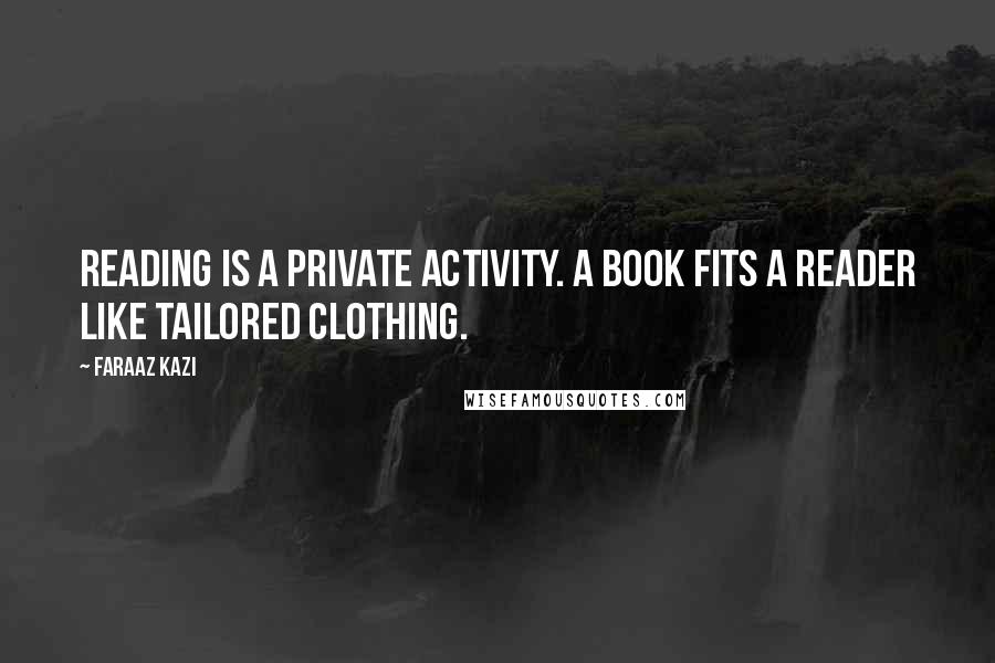 Faraaz Kazi Quotes: reading is a private activity. A book fits a reader like tailored clothing.