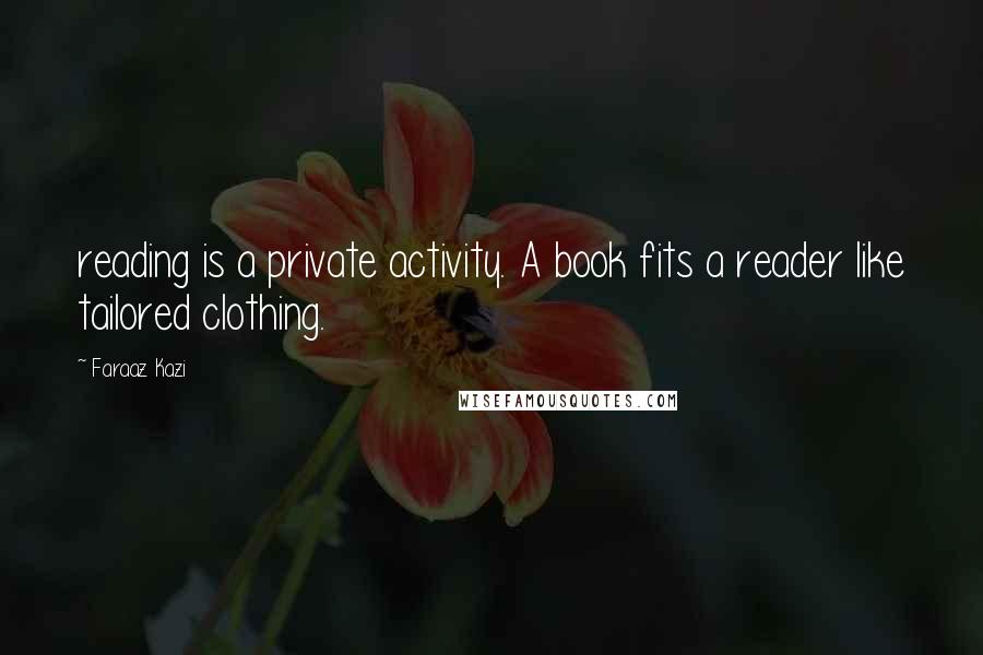 Faraaz Kazi Quotes: reading is a private activity. A book fits a reader like tailored clothing.