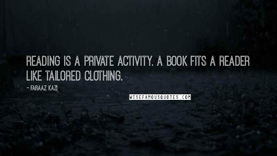 Faraaz Kazi Quotes: reading is a private activity. A book fits a reader like tailored clothing.