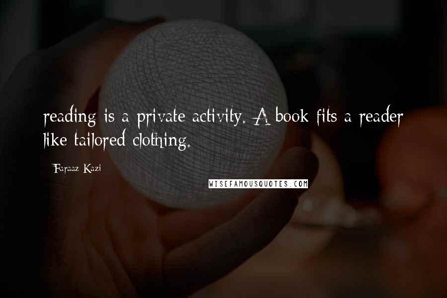 Faraaz Kazi Quotes: reading is a private activity. A book fits a reader like tailored clothing.