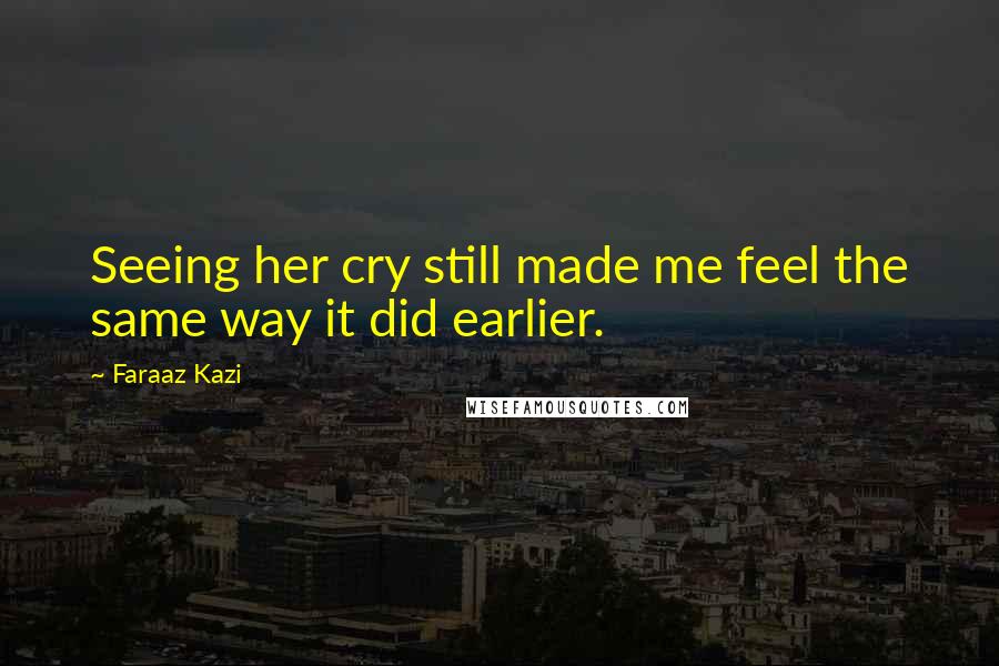 Faraaz Kazi Quotes: Seeing her cry still made me feel the same way it did earlier.