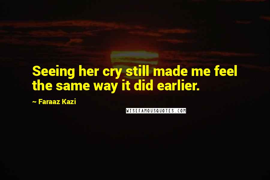 Faraaz Kazi Quotes: Seeing her cry still made me feel the same way it did earlier.