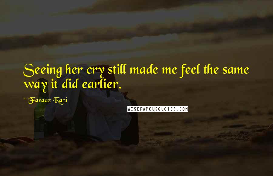 Faraaz Kazi Quotes: Seeing her cry still made me feel the same way it did earlier.