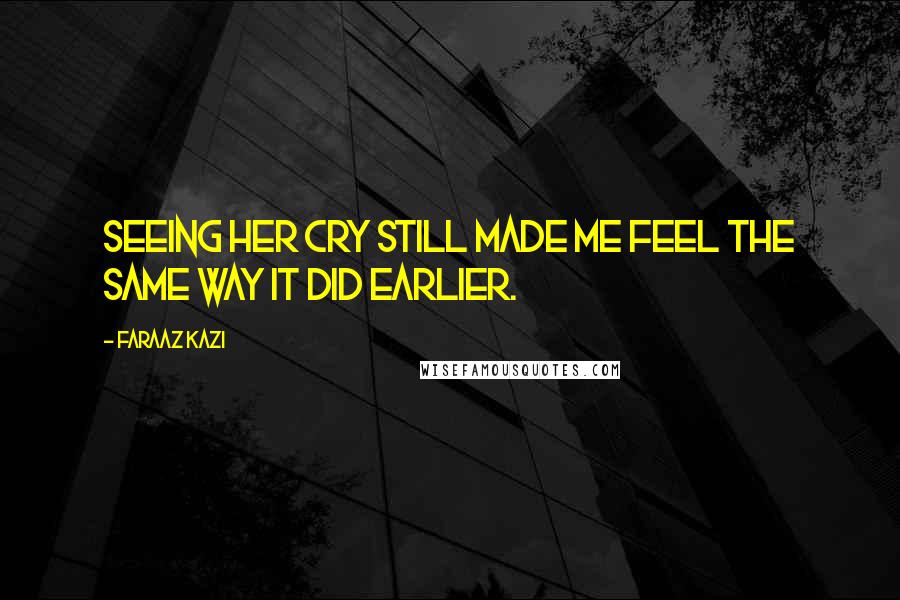 Faraaz Kazi Quotes: Seeing her cry still made me feel the same way it did earlier.