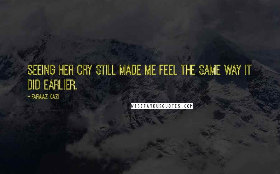 Faraaz Kazi Quotes: Seeing her cry still made me feel the same way it did earlier.