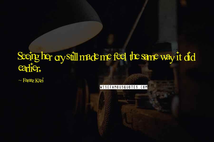Faraaz Kazi Quotes: Seeing her cry still made me feel the same way it did earlier.