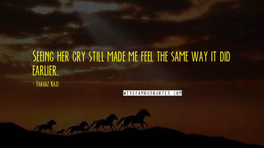 Faraaz Kazi Quotes: Seeing her cry still made me feel the same way it did earlier.