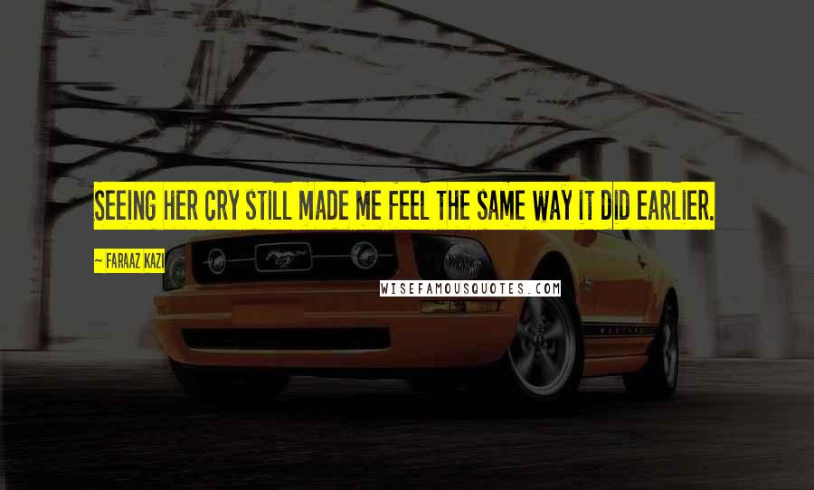 Faraaz Kazi Quotes: Seeing her cry still made me feel the same way it did earlier.