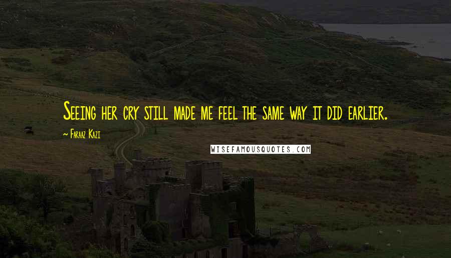 Faraaz Kazi Quotes: Seeing her cry still made me feel the same way it did earlier.