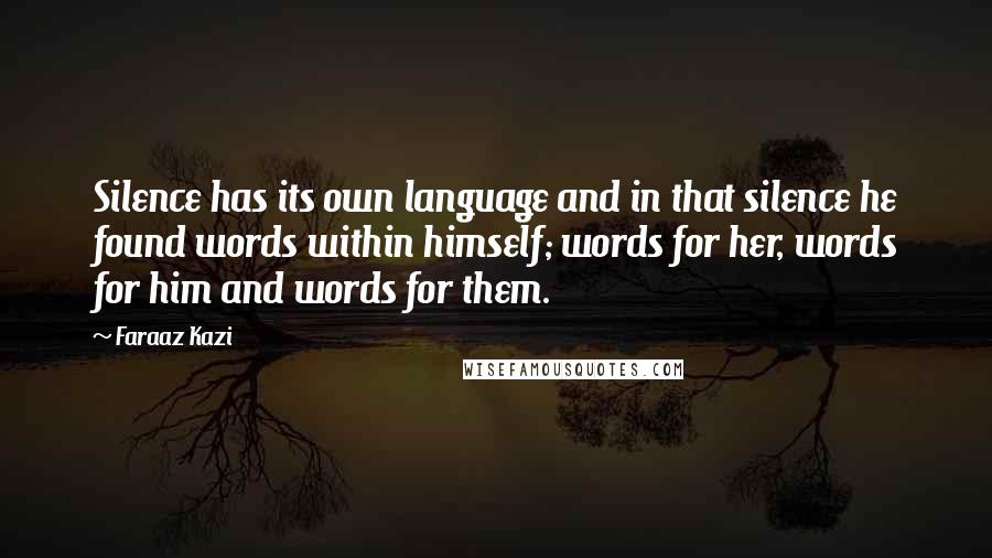 Faraaz Kazi Quotes: Silence has its own language and in that silence he found words within himself; words for her, words for him and words for them.