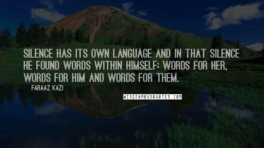 Faraaz Kazi Quotes: Silence has its own language and in that silence he found words within himself; words for her, words for him and words for them.