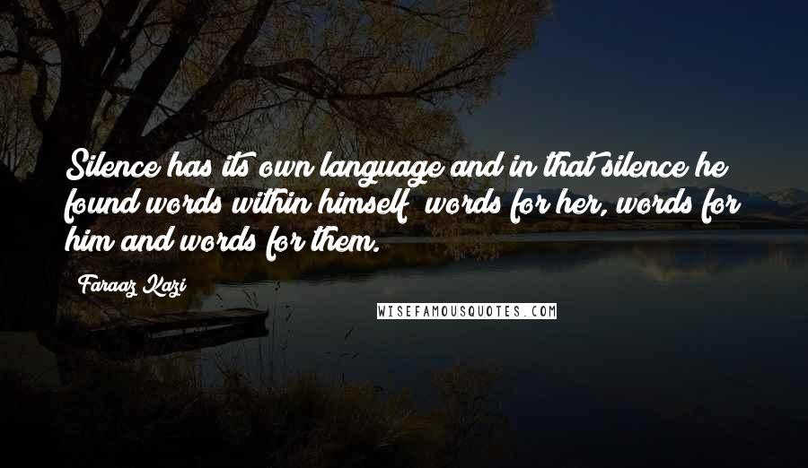 Faraaz Kazi Quotes: Silence has its own language and in that silence he found words within himself; words for her, words for him and words for them.
