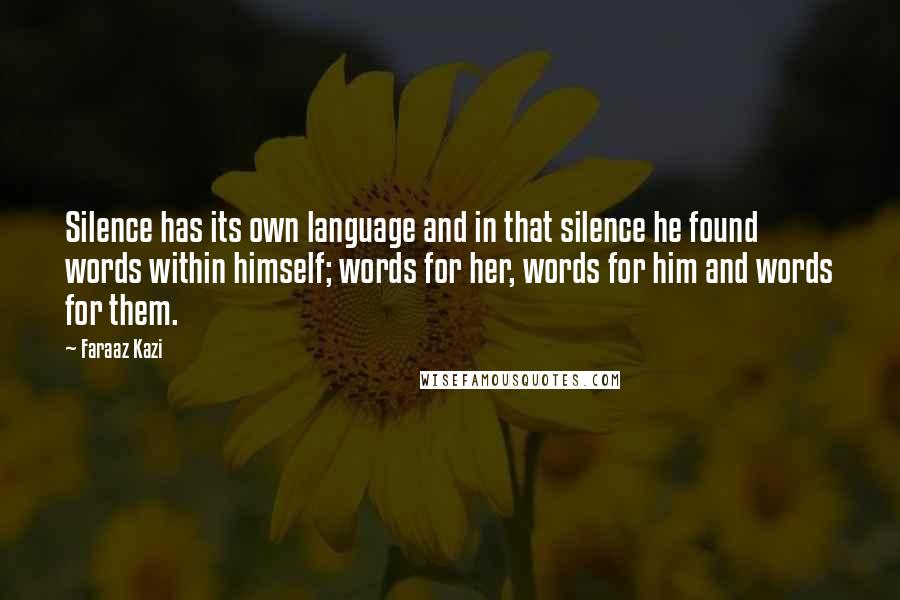 Faraaz Kazi Quotes: Silence has its own language and in that silence he found words within himself; words for her, words for him and words for them.