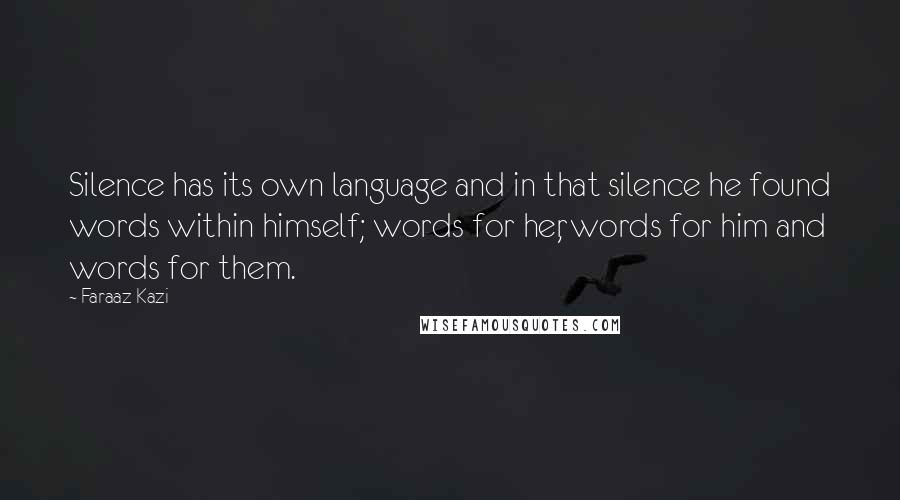 Faraaz Kazi Quotes: Silence has its own language and in that silence he found words within himself; words for her, words for him and words for them.