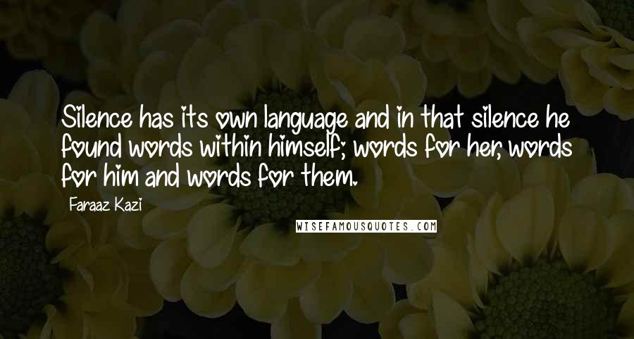 Faraaz Kazi Quotes: Silence has its own language and in that silence he found words within himself; words for her, words for him and words for them.