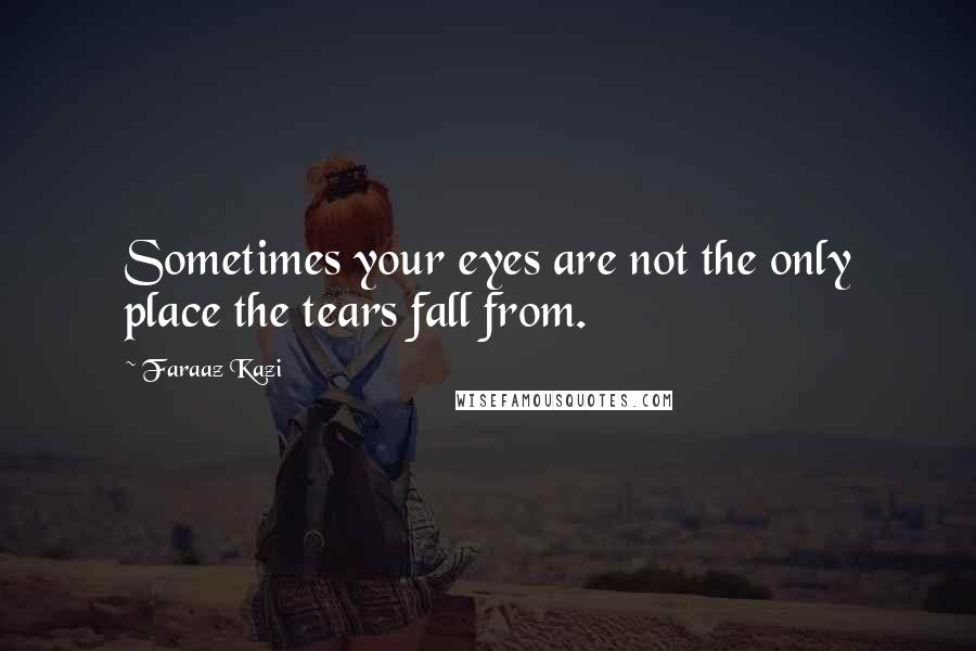 Faraaz Kazi Quotes: Sometimes your eyes are not the only place the tears fall from.