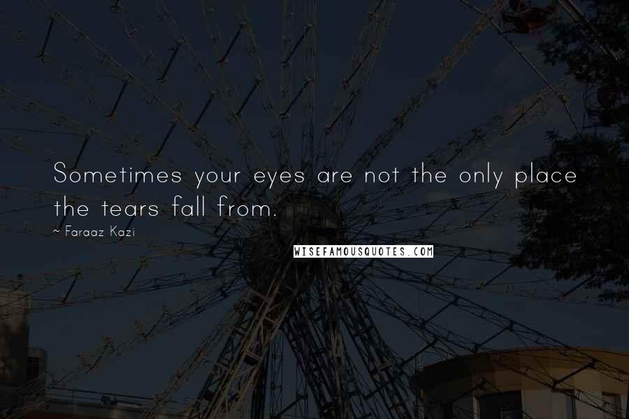 Faraaz Kazi Quotes: Sometimes your eyes are not the only place the tears fall from.