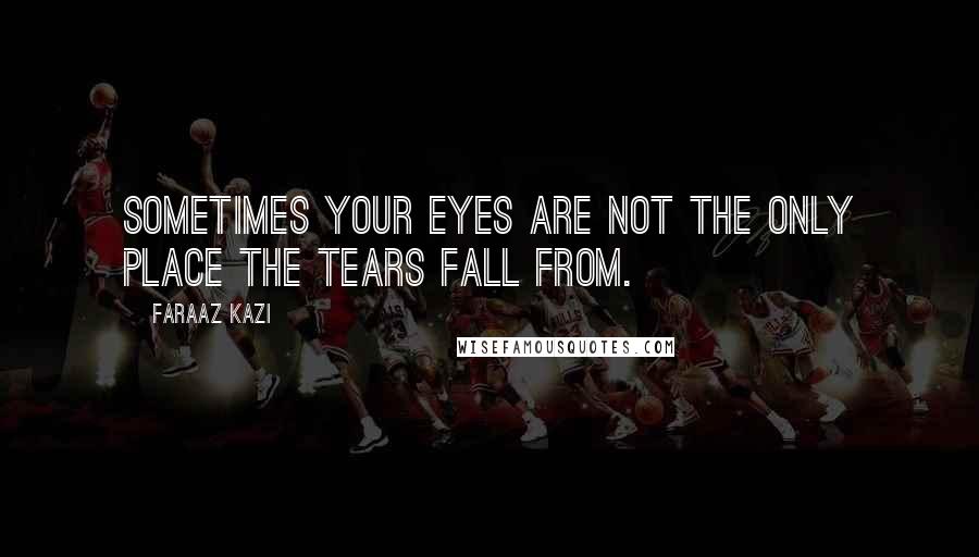 Faraaz Kazi Quotes: Sometimes your eyes are not the only place the tears fall from.