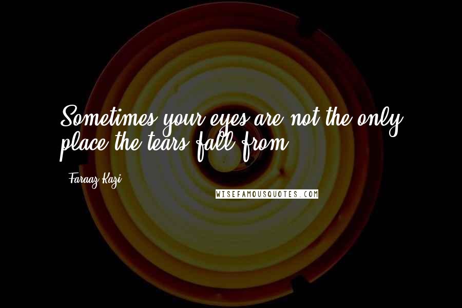 Faraaz Kazi Quotes: Sometimes your eyes are not the only place the tears fall from.