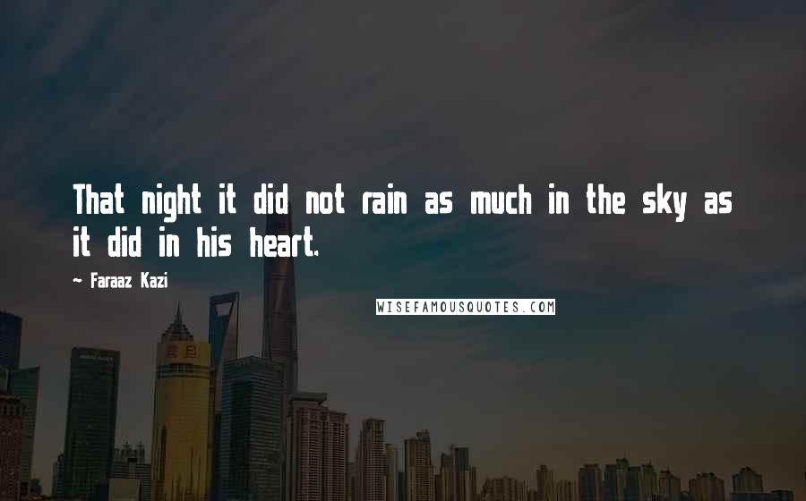 Faraaz Kazi Quotes: That night it did not rain as much in the sky as it did in his heart.