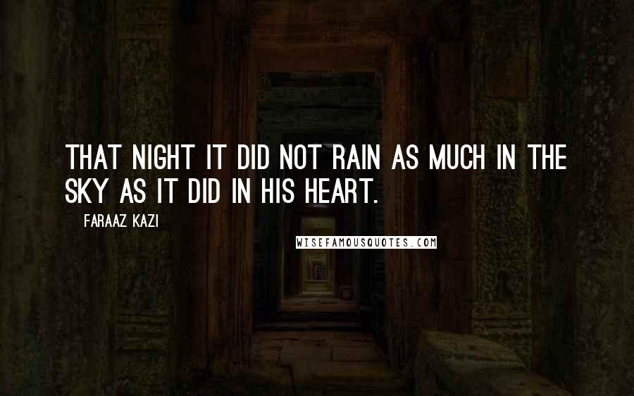 Faraaz Kazi Quotes: That night it did not rain as much in the sky as it did in his heart.